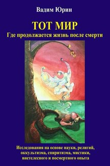 Тот Мир, Где продолжается жизнь после смерти - Vadim Konstantinovich Iurin, Vera Vadimovna Grimmelt