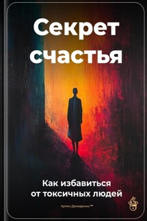 Секрет счастья: Как избавиться от токсичных людей - Артем Демиденко