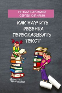 Как научить ребенка пересказывать текст - Сергей Кирилин, Рената Кирилина