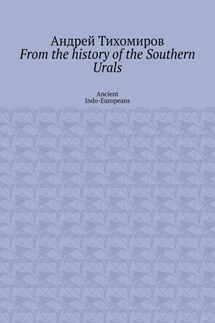 From the history of the Southern Urals. Ancient Indo-Europeans - Андрей Тихомиров