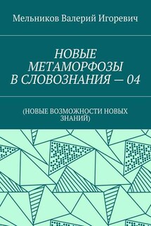 НОВЫЕ МЕТАМОРФОЗЫ В СЛОВОЗНАНИЯ – 04. (НОВЫЕ ВОЗМОЖНОСТИ НОВЫХ ЗНАНИЙ) - Валерий Мельников