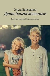 Дети благословенные. Книга для родителей. Воспитание души - Ольга Барсукова