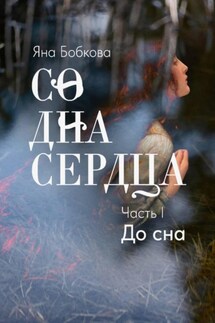 Со дна сердца. Часть I. До сна - Яна Бобкова