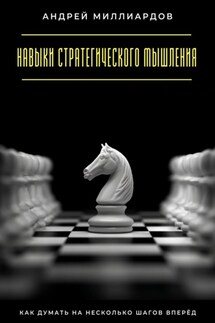 Навыки стратегического мышления. Как думать на несколько шагов вперёд - Андрей Миллиардов