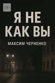 Я не как вы. Жизнь без масок и чужих правил - Максим Черненко