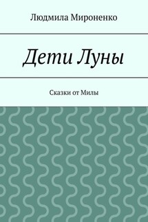 Дети Луны. Сказки от Милы - Людмила Мироненко
