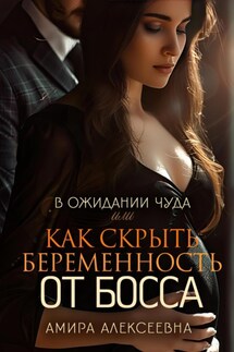 В ожидании чуда или Как скрыть беременность от босса - Амира Алексеевна