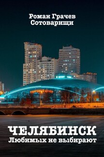 Челябинск. Любимых не выбирают - Роман Грачев