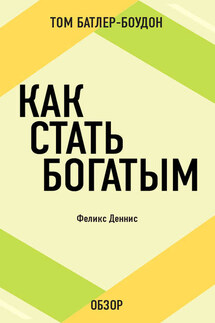 Как стать богатым. Феликс Деннис (обзор) - Том Батлер-Боудон