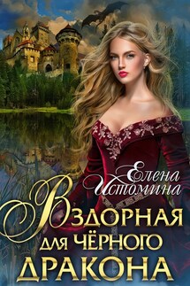 Вздорная для Черного Дракона - Елена Истомина