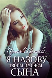 Я назову твоим именем сына - Ирина Шолохова