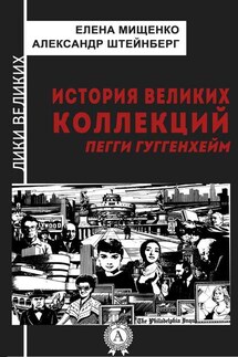 История великих коллекций. Пегги Гуггенхейм - Александр Штейнберг, Елена Мищенко