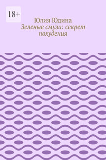 Зеленые смузи: секрет похудения - Юлия Юдина
