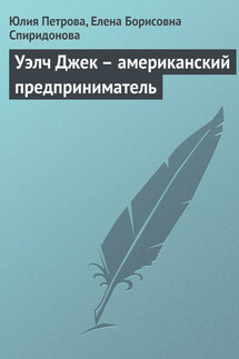 Уэлч Джек – американский предприниматель - Елена Борисовна Спиридонова, Юлия Александровна Петрова