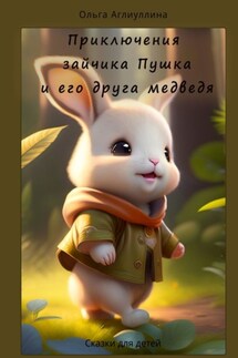 Приключения зайчика Пушка и его друга медведя - Ольга Аглиуллина