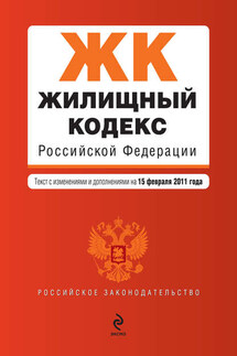 Жилищный кодекс Российской Федерации. Текст с изменениями и дополнениями на 15 февраля 2011 г. - Коллектив авторов
