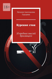 Курение стоп. 10 вредных мыслей бросающего - Наталия Городнюк