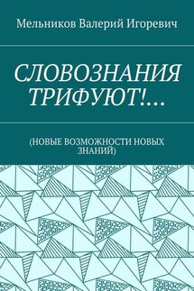 СЛОВОЗНАНИЯ ТРИФУЮТ!… (НОВЫЕ ВОЗМОЖНОСТИ НОВЫХ ЗНАНИЙ) - Валерий Мельников