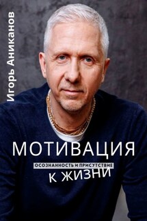 Мотивация к жизни. Осознанность и присутствие - Игорь Аниканов