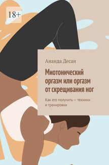 Миотонический оргазм или оргазм от скрещивания ног. Как его получить – техники и тренировки - Ананда Десаи