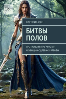 Битвы полов. Противостояние мужчин и женщин с древних времён - Виктория Арден