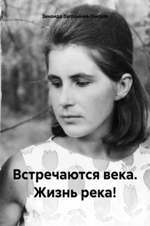 Встречаются века. Жизнь река! - Зинаида Загранная-Омская
