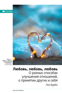 Ключевые идеи книги: Любовь, любовь, любовь. О разных способах улучшения отношений, о принятии других и себя. Лиз Бурбо - Smart Reading