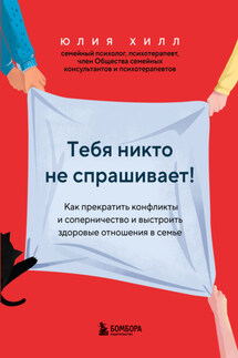 Тебя никто не спрашивает! Как прекратить конфликты и соперничество и выстроить здоровые отношения в семье - Юлия Хилл