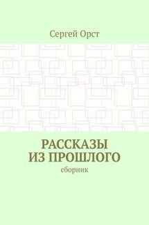 Рассказы из прошлого. Сборник - Сергей Орст