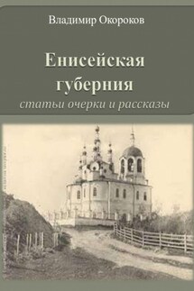 Енисейская губерния. Статьи, очерки и рассказы - Владимир Окороков