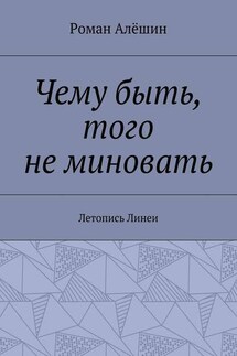 Чему быть, того не миновать. Летопись Линеи - Роман Алёшин