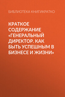 Краткое содержание «Генеральный директор. Как быть успешным в бизнесе и жизни» - Библиотека КнигиКратко