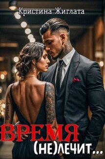 Время (не) лечит... - Кристина Жиглата