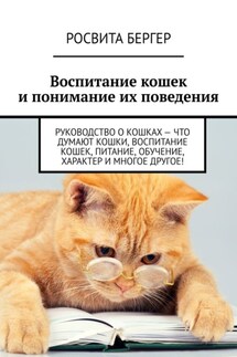 Воспитание кошек и понимание их поведения. Руководство о кошках – что думают кошки, воспитание кошек, питание, обучение, характер и многое другое! - Росвита Бергер