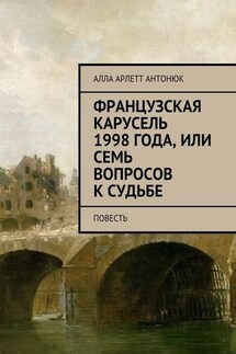 Французская карусель 1998 года, или Семь вопросов к судьбе. Повесть - Алла Антонюк