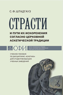 Страсти и пути их искоренения согласно церковной аскетической традиции. Учебное пособие по дисциплине «Аскетика» для студентов высших учебных заведений - Светлана Штадгауз