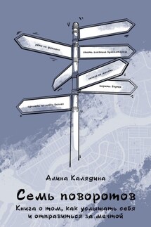 Семь поворотов. Книга о том, как услышать себя и отправиться за мечтой - Алина Калядина
