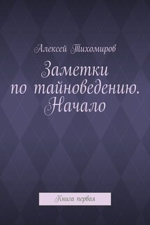 Заметки по тайноведению. Начало. Книга первая - Алексей Тихомиров