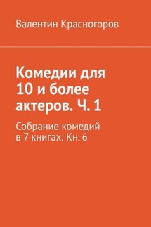 Комедии для 10 и более актеров. Ч. 1. Собрание комедий в 7 книгах. Кн. 6 - Валентин Красногоров