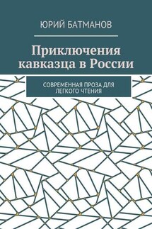 Приключения кавказца в России. Современная проза для легкого чтения - Юрий Батманов