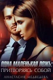 Одна маленькая ложь: притворяясь собой - Анастасия Медведева