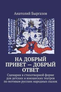 На добрый привет – добрый ответ. Сценарии в стихотворной форме для детских и юношеских театров по мотивам русских народных сказок - Анатолий Быргазов