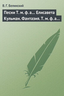 Песни Т. м. ф. а… Елисавета Кульман. Фантазия. Т. м. ф. а… - Виссарион Белинский