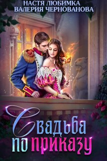 Свадьба по приказу, или Моя непокорная княжна - Валерия Чернованова, Настя Любимка