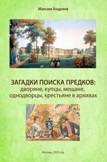 Загадки поиска предков: дворяне, купцы, мещане, однодворцы, крестьяне в архивах - Александр Андреев