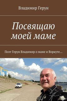Посвящаю моей маме. Поэт Герун Владимир о маме и Воркуте - Владимир Герун