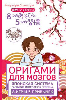 Оригами для мозгов. Японская система развития интеллекта ребенка: 8 игр и 5 привычек - Кикунори Синохара