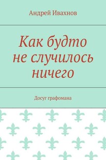 Как будто не случилось ничего. Досуг графомана - Андрей Ивахнов