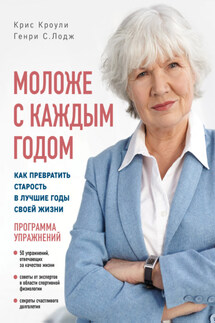 Моложе с каждым годом. Как превратить старость в лучшие годы своей жизни - Генри Лодж, Крис Кроули