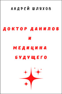 Доктор Данилов и медицина будущего - Андрей Шляхов